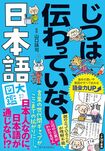 『じつは伝わっていない日本語大図鑑』(書影をクリックすると、アマゾンのサイトにジャンプします。紙版はこちら、電子版はこちら。楽天サイトの紙版はこちら、電子版はこちら)