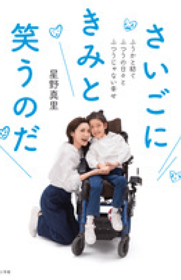 『さいごにきみと笑うのだ』 （小学館）娘のふうかさんの難病と共存しながらの生活を、母親・星野さんの目線で綴った本