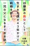 著書『谷藤家の長女として生まれた僕が43年かけて結婚を叶え、一児の父になるまでの話。』※記事の中の写真をクリックするとAmazonの購入ページにジャンプします