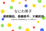 なにわ男子・道枝駿佑、高橋恭平、大橋和也が語る、新アルバム『POPMALL』ツアーへの想いと、お互いの愛を込めたメッセージに「言ってることが薄！（笑）」
