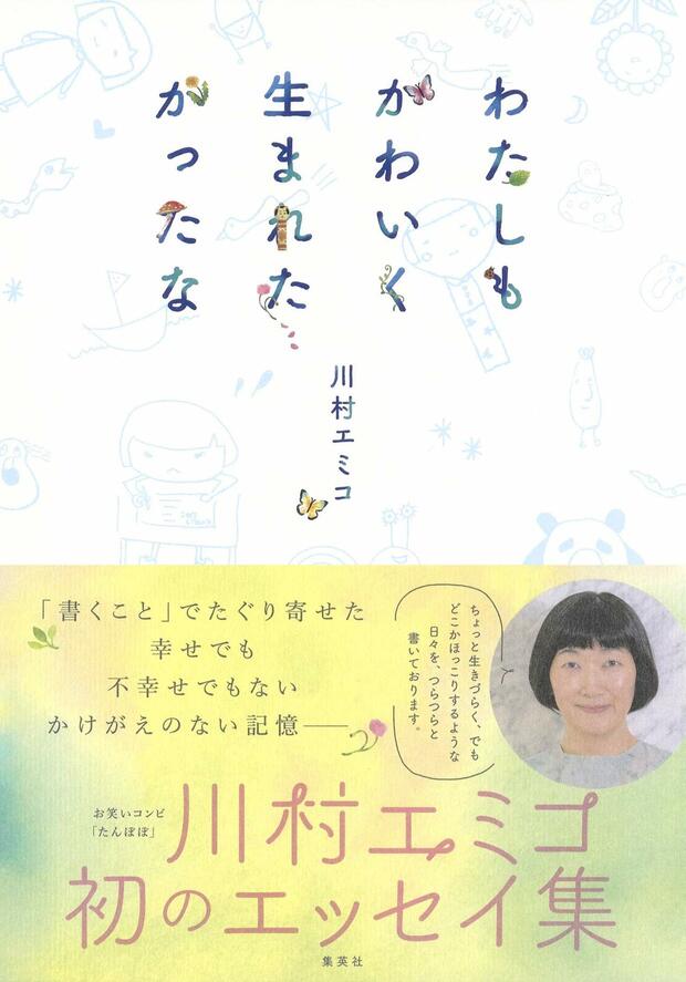 『わたしもかわいく生まれたかったな』（集英社）著＝川村エミコ　父親に「あまりきれいなほうじゃないです」と言われた幼稚園のころ。小学生のときのあだ名は粘土ー。自身の過去を振り返った初めてのエッセイ（集英社刊　税込み1320円）※記事中の写真をクリックするとアマゾンの紹介ページにジャンプします