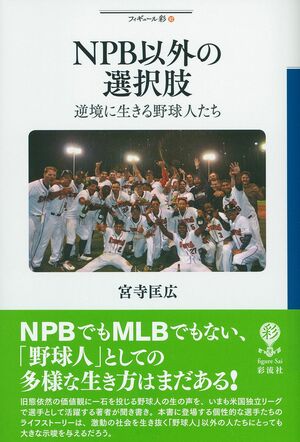 『NPB以外の選択肢　逆境に生きる野球人たち』宮寺匡広＝著　1800円＋税　彩流社　※記事の中で画像をクリックするとamazonの紹介ページに移動します