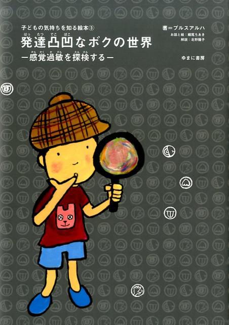 『発達凸凹なボクの世界：―感覚過敏を探検する―』ゆまに書房　税別1800円　※記事の中で画像をクリックするとamazonの紹介ページに移動します
