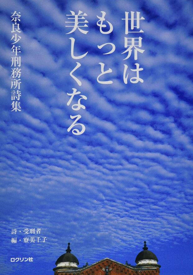 『世界はもっと美しくなる 奈良少年刑務所詩集』（ロクリン社）著＝受刑者、編＝寮美千子
※記事の中の写真をクリックするとアマゾンの紹介ページにジャンプします