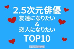 友達になりたい＆恋人になりたい「2.5次元俳優」のアンケート結果を発表！