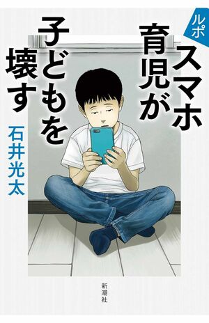 石井光太著『ルポ　スマホ育児が子どもを壊す』（新潮社）※画像をクリックするとAmazonの購入ページにジャンプします