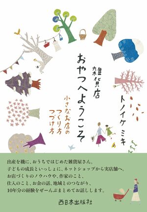 『雑貨店おやつへようこそ　小さなお店のつくり方つづけ方』（トノイケミキ＝著　1400円＋税　西日本出版社）　※記事の中で画像をクリックするとamazonの紹介ページに移動します