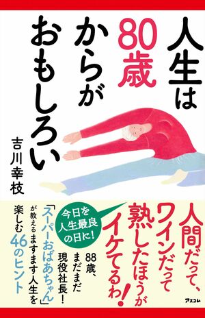 吉川幸枝さんの著書『人生は80歳からがおもしろい』(アスコム刊)※記事の中の写真をクリックすると、アマゾンの購入ページにジャンプします