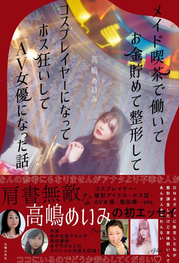 『メイド喫茶で働いてお金貯めて整形してコスプレイヤーになってホス狂いしてAV女優になった話 』（主婦の友社刊　税込み1540円）著＝高嶋めいみ　※記事の中の写真をクリックするとアマゾンの紹介ページにジャンプします