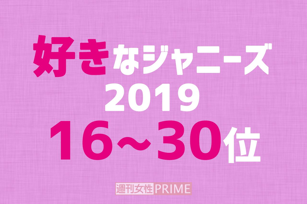 好きなジャニーズ19 16 30位発表 昨年圏外から6人もランクアップの快挙 週刊女性prime シュージョプライム Youのココロ刺激する