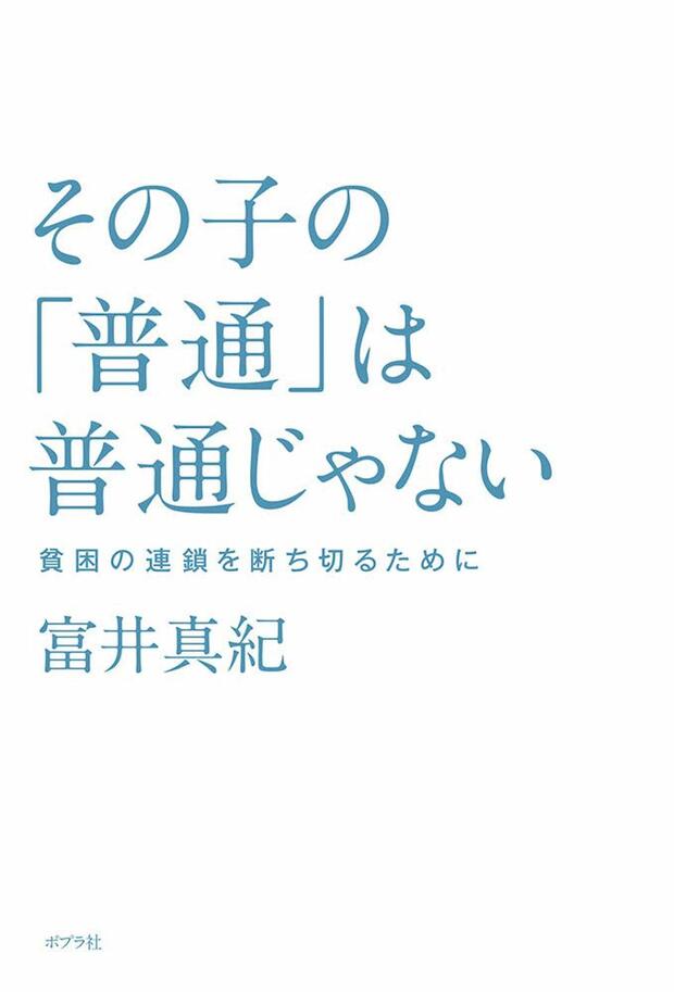 『その子の「普通」は普通じゃない　貧困の連鎖を断ち切るために』（ポプラ社）
著＝富井真紀　
※記事の中の写真をクリックするとアマゾンの紹介ページにジャンプします