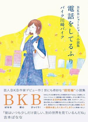 『BKB　ショートショート小説集　電話をしてるふり』（ヨシモトブックス／税別1200円）※記事内の画像をクリックするとamazonの紹介ページにジャンプします