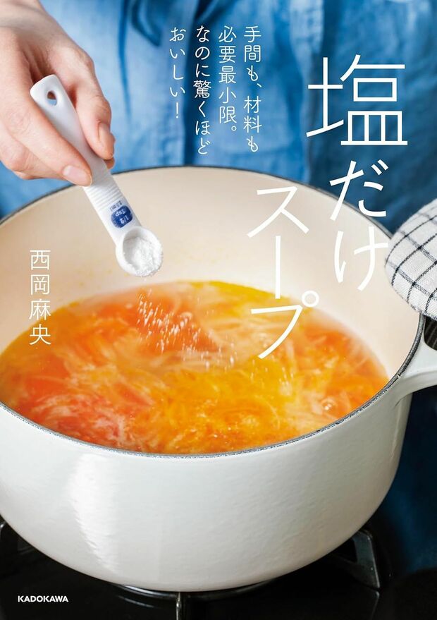 西岡さんの著書『手間も、材料も必要最小限。なのに驚くほどおいしい！塩だけスープ』（KADOKAWA）　だしをとらず、基本的に調味料は塩だけ。素材のうまみがしっかり引き出され、食材ごとにまったく違う味わいが楽しめるシンプルながらも、身体にやさしい50レシピを収録。※画像をクリックするとAmazonの商品ページにジャンプします。