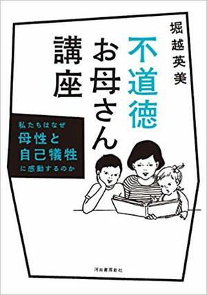 『不道徳お母さん講座』堀越英美著（河出書房新社刊税込み1674円）※写真をクリックするとアマゾンの紹介ページにジャンプします