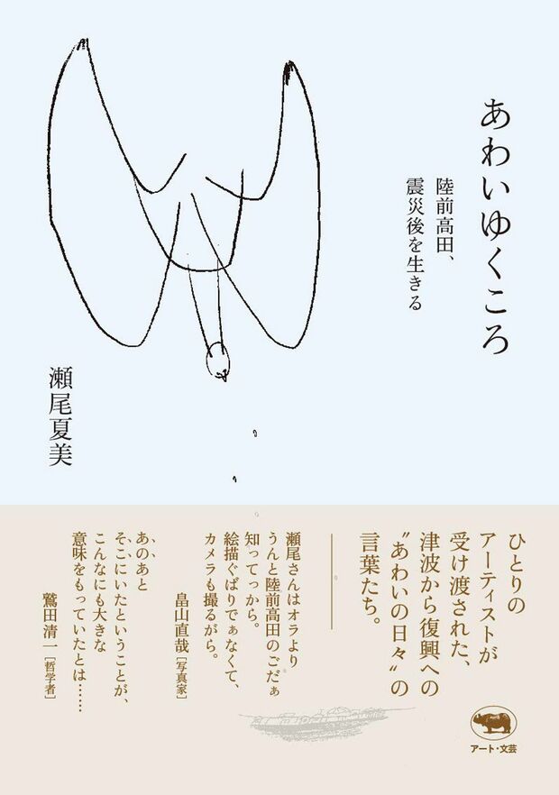 『あわいゆくころ　陸前高田、震災後を生きる』
瀬尾夏美＝著　晶文社　2000円（税抜）
※記事の中の写真をクリックするとアマゾンの紹介ページにジャンプします