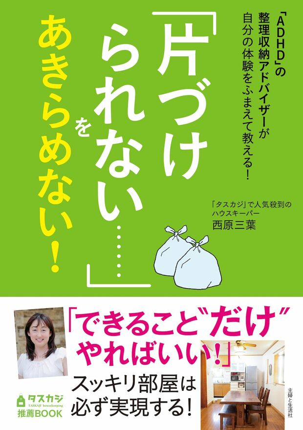 「ADHD」の整理収納アドバイザーが自分の体験をふまえて教える！「片づけられない……」をあきらめない！（主婦と生活社）著＝西原三葉　※記事の中の写真をクリックするとアマゾンの紹介ページにジャンプします 
