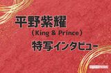 初特写・インタビュー  平野紫耀 （King & Prince）