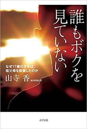山寺香著『誰もボクを見ていない　なぜ17歳の少年は祖父母を殺害したのか』（ポプラ社）※記事の中で書影をクリックするとアマゾンの紹介ページにジャンプします