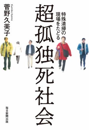 『超孤独死社会 特殊清掃の現場をたどる』菅野久美子＝著（毎日新聞出版）　※記事の中の写真をクリックするとアマゾンの紹介ページにジャンプします