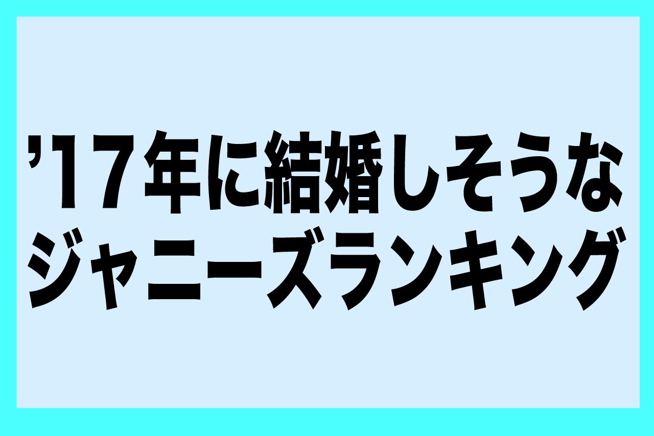 17年に結婚しそうなジャニーズ ランキング トップはもちろんアノ人 週刊女性prime