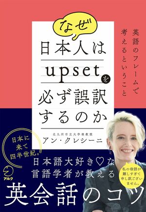 『なぜ日本人はupsetを必ず誤訳するのか～英語のフレームで考えるということ～』　（税込み1760円　アルク刊）※記事の中の写真をクリックするとアマゾンの紹介ページにジャンプします