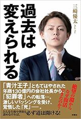 三崎さんの新刊『過去は変えられる』（扶桑社）著＝三崎優太　「青汁王子」ともてはやされた年商130億円の会社社長から「犯罪者」への転落。絶望の淵からなぜ復活できたのかを綴った1冊。※記事中の写真をクリックするとアマゾンの紹介ページにジャンプします