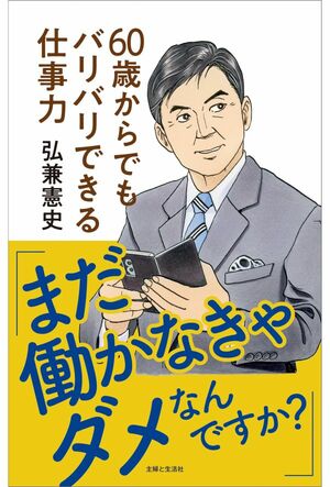 弘兼憲史著『「まだ働かなきゃダメなんですか?」60歳からでもバリバリできる仕事力』(主婦と生活社)※画像をクリックすると、Amazonの購入ページにジャンプします。